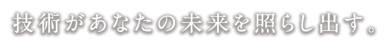 技術があなたの未来を照らし出す。