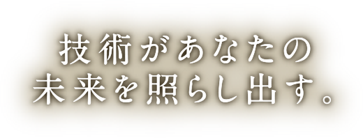 技術があなたの未来を照らし出す。